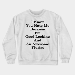 I Know You Hate Me Because I'm Good Looking And An Awesome Flutist Crewneck Sweatshirt